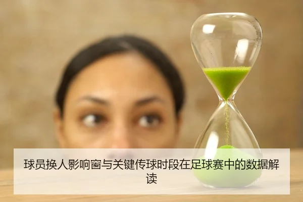 球员换人影响窗与关键传球时段在足球赛中的数据解读
